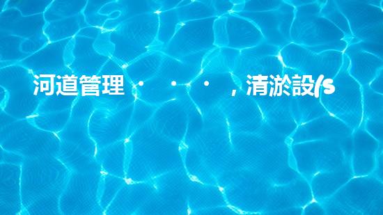 河道管理，清淤設(shè)備助力綠色生態(tài)恢復(fù)